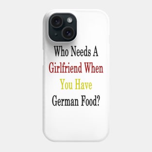 Who Needs A Girlfriend When You Have German Food? Phone Case