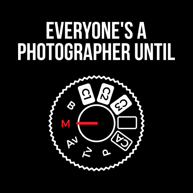everyone's a photographer until shirt