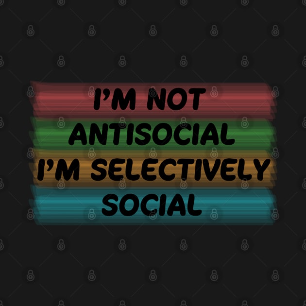 I'm not antisocial, i'm selectively social by ddesing