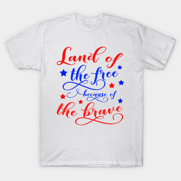 Land Of The Free Because Of The Brave Independence Day Independence Day T Shirt Teepublic