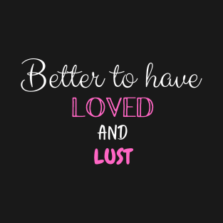 Better to Have Loved and Lust T-Shirt
