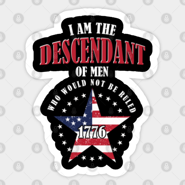 Patriotic Usa Independence Day I Am The Descendant Of Men American Freedom Day Gift 1776 Sticker Teepublic