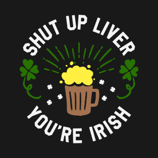 St Patrick's Day - Shut Up Liver You're Irish Funny St Paddy's Day T-Shirt