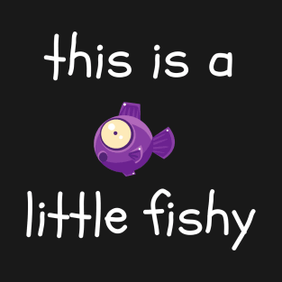 This is a Little Fishy T-Shirt