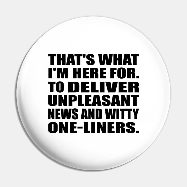 That's what I'm here for. To Deliver unpleasant news and witty one-liners Pin by DinaShalash