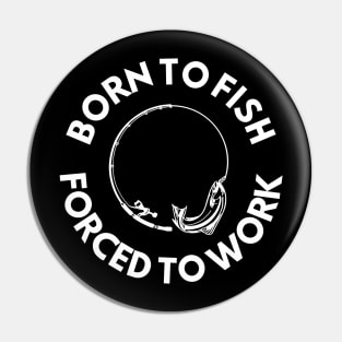 Born To Fish Forced To Work Pin