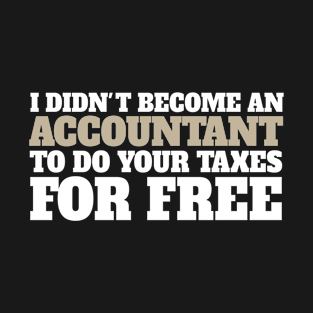 I didn't become an accountant to do your taxes for free T-Shirt