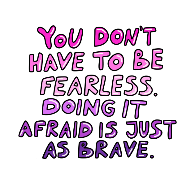 Doing it afraid is just as brave by joyfulsmolthings