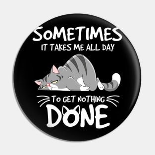 Some Times It Takes Me All Day To get Nothing Done Pin