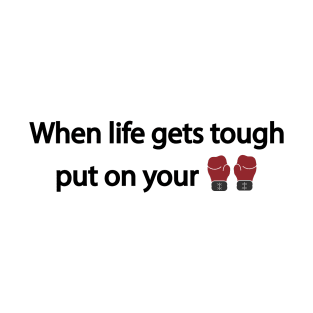 When life gets tough put on your boxing gloves T-Shirt