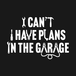 I Can't I Have Plans In The Garage T-Shirt