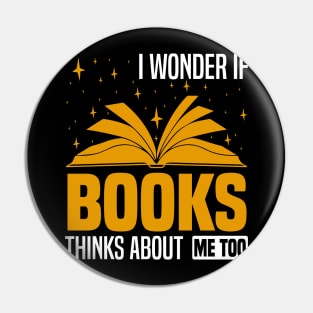 I wonder if books think about me too,  Funny bookworm and bookish design Pin