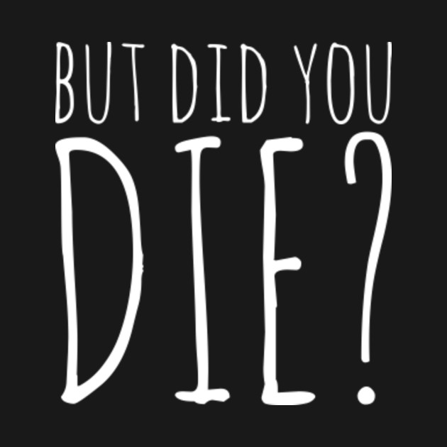 t shirt but did you die