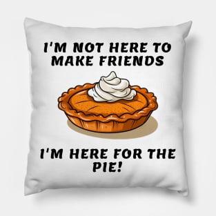 I'm not here to make friends I'm here for the pie Pillow