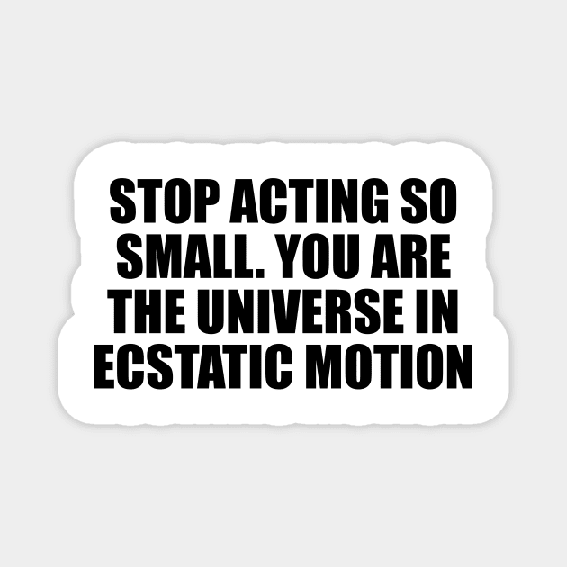 Stop acting so small. You are the universe in ecstatic motion Magnet by CRE4T1V1TY
