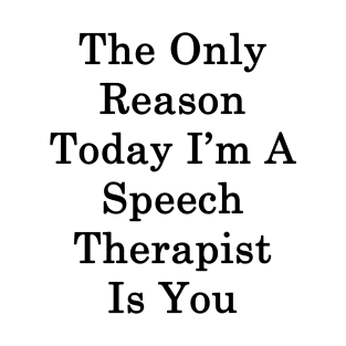 The Only Reason Today I'm A Speech Therapist Is You T-Shirt