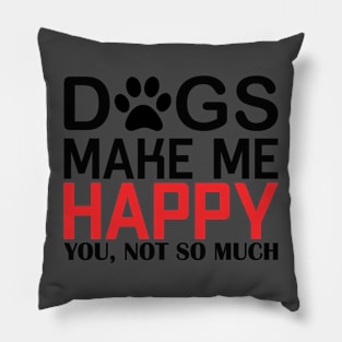 DOGS MAKE ME HAPPY, YOU NOT SO MUCHs make me happy, you NOT SO Pillow