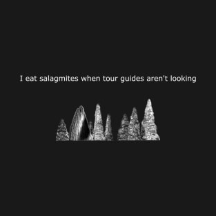 I eat salagmites when the tour guides aren't looking T-Shirt