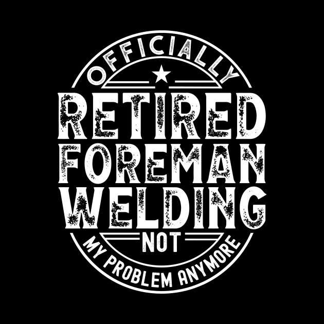 Retired Welding Foreman by Stay Weird