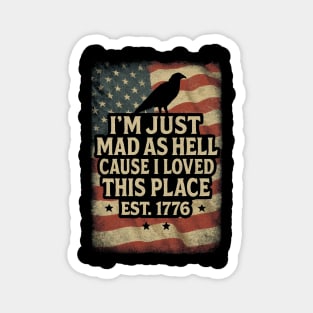 I’m-Just-Mad-As-Hell-Cause-I-Loved-This-Place-Est-1776 Magnet
