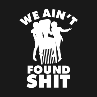 We ain't found Shit Quote T-Shirt