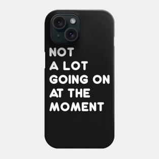 Not A Lot Going On At The Moment Phone Case