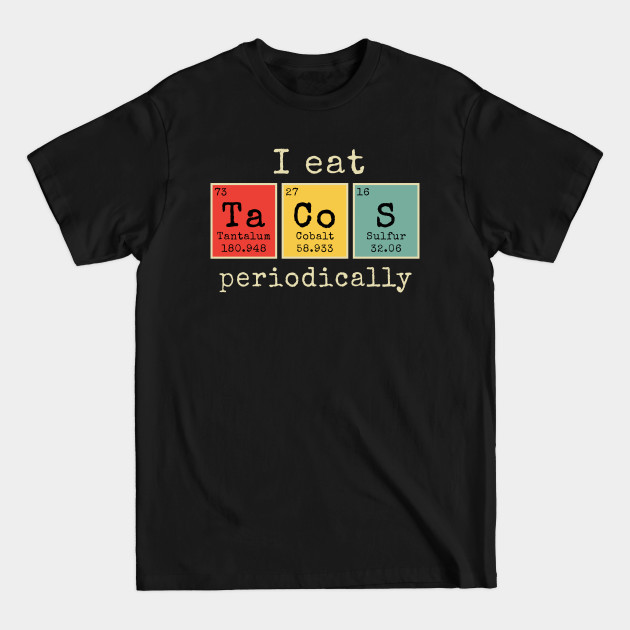 Disover I eat Tacos Periodically | Funny Periodic Table of Elements - I Eat Tacos Periodically - T-Shirt