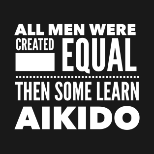 ALL MEN WERE CREATED EQUAL THEN SOME LEARN AIKIDO Martial Arts Man Statement Gift T-Shirt