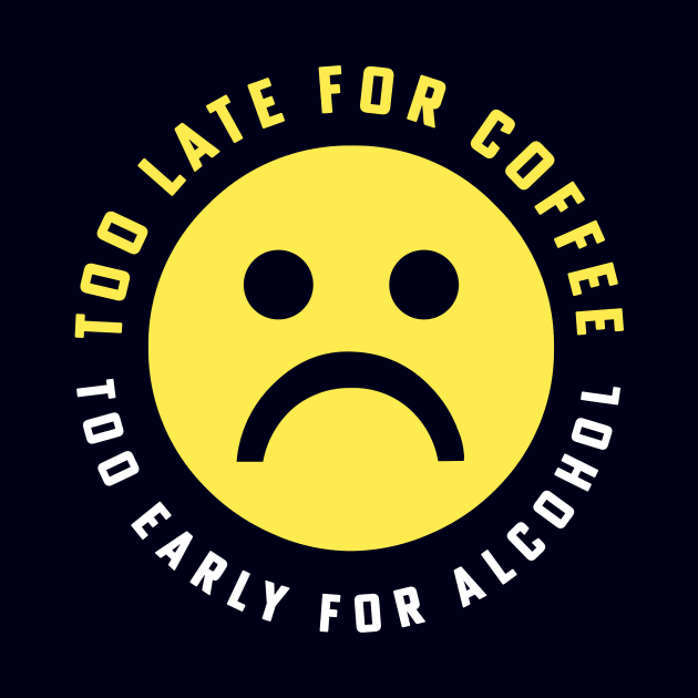 Too Late for Coffee Too Early for Alcohol Sad Face by PodDesignShop
