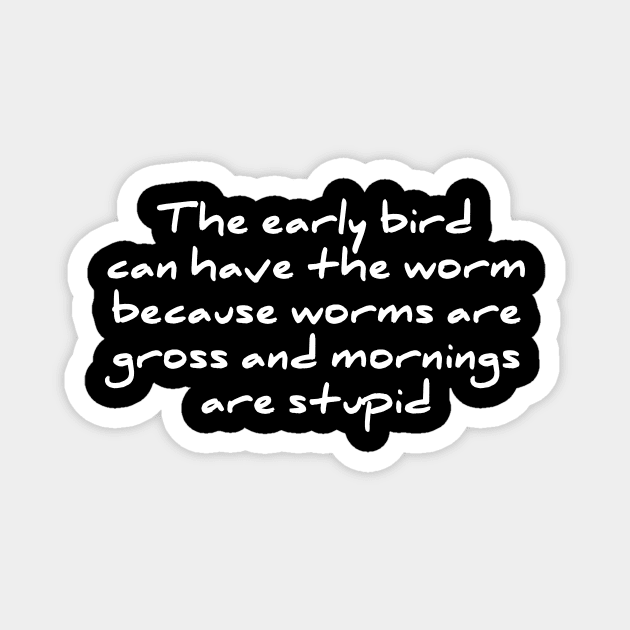 Early Bird Can Have The Worm Mornings Are Stupid T-shirt Magnet by RedYolk