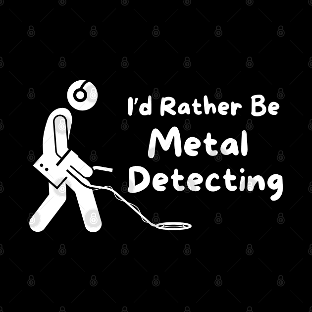 I'd Rather Be Metal Detecting by MtWoodson