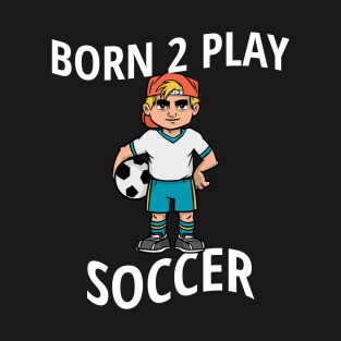 Born 2 Play Soccer - Funny Soccer Quote T-Shirt