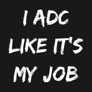 I ADC like its my job. Funny ADC gift. Gamer gift T-Shirt