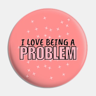 I Love Being a Problem Pin