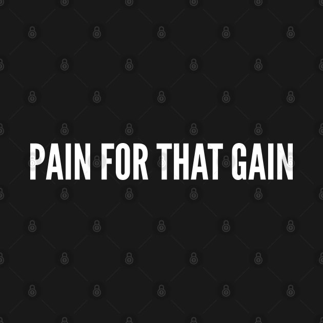 Pain For That Gain - Funny Slogan Gym Humor Quotes Saying by sillyslogans