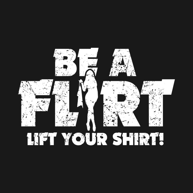 Be A Flirt Lift Your Shirt Funny Joke by ckandrus