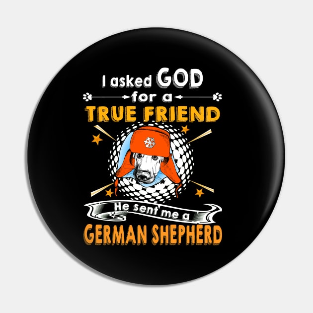 I Asked God For A True Friend He Sent Me A German Shepherd Pin by Uris