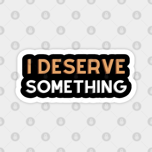 i deserve something Magnet by monoblocpotato