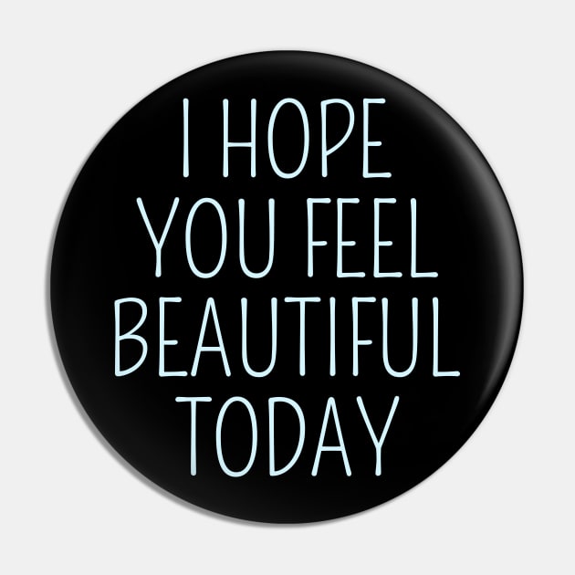 I Hope You Feel Beautiful Today Pin by FlyingWhale369