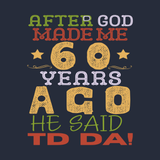 After God Made Me 60 Years Ago He Said TD DA T-Shirt