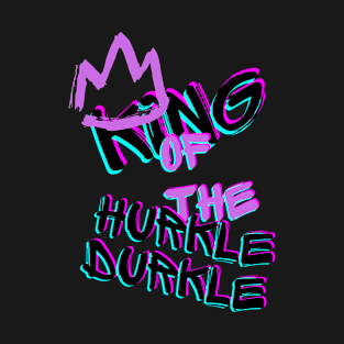 King of the Hurkle Durkle T-Shirt