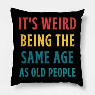 It's Weird Being The Same Age As Old People Pillow