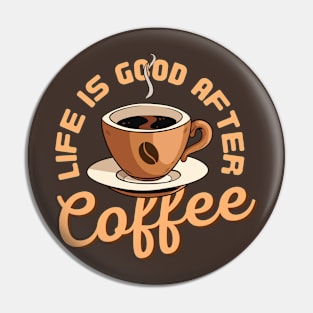 Life Is Good After Coffee Pin