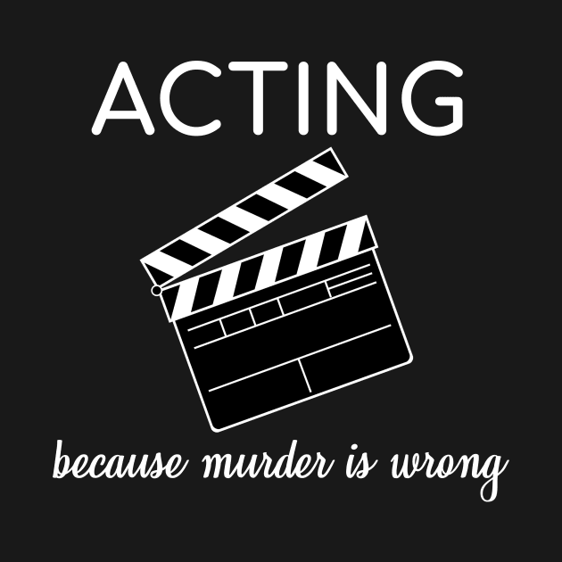 Acting Because Murder Is Wrong Theater Funny Gift by bigD