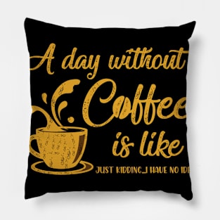 A day without coffee is like..just kidding i have no idea Pillow