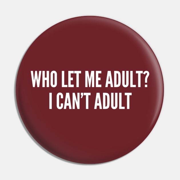 Who Let Me Adult? I Can't Adult - Funny Slogan Personal Statement Adult Humor Pin by sillyslogans