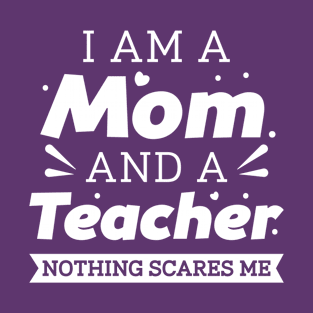 I Am A Mom And A Teacher Nothing Scares Me T-Shirt