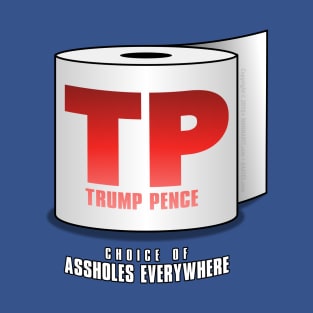 TRUMP PENCE – "TP" for Short – Choice of Assholes Everywhere! T-Shirt