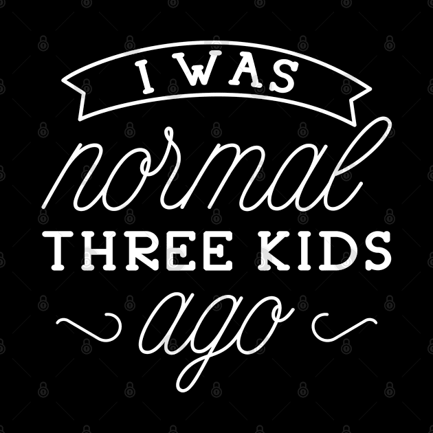 I Was Normal Three Kids Ago by LuckyFoxDesigns