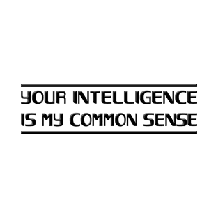 Your Intelligence Is My Common Sense T-Shirt